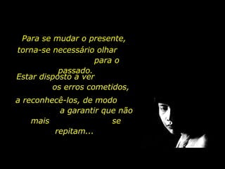 Para se mudar o presente,
torna-se necessário olhar
para o
passado.
Estar disposto a ver
os erros cometidos,
a reconhecê-los, de modo
a garantir que não
mais
se
repitam...

holdemqueen@hotmail.com

 