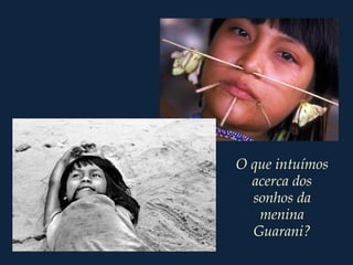 O que intuímos
acerca dos
sonhos da
menina
Guarani?
 