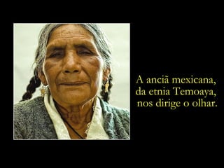 A anciã mexicana,  da etnia Temoaya,  nos dirige o olhar. 