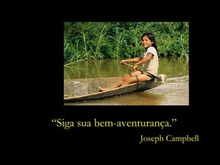“ Siga sua bem-aventurança.” Joseph Campbell 