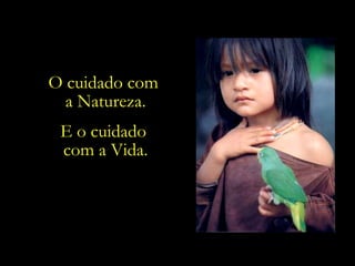 O cuidado com  a Natureza. E o cuidado  com a Vida. 