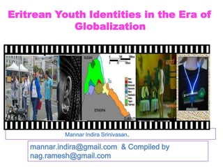 Eritrean Youth Identities in the Era of                 			Globalization                                       Mannar Indira Srinivasan. mannar.indira@gmail.com  & Compiled by nag.ramesh@gmail.com 