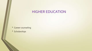 HIGHER EDUCATION 
• Career counseling 
• Scholarships 
 