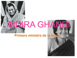 INDIRA GHANDI
 Primera ministra de la India.
 