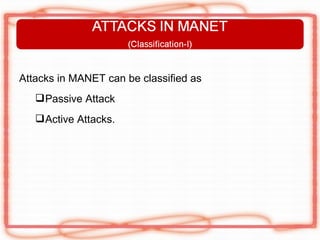 Attacks in MANET can be classified as
    Passive Attack
    Active Attacks.
 