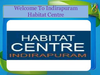 Welcome To Indirapuram
Habitat Centre
 