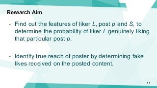 Research Aim
- Find out the features of liker L, post p and S, to
determine the probability of liker L genuinely liking
th...