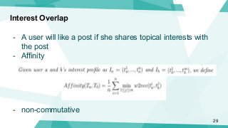 Interest Overlap
- A user will like a post if she shares topical interests with
the post
- Affinity
- non-commutative
29
 