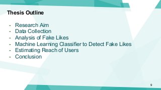 Thesis Outline
- Research Aim
- Data Collection
- Analysis of Fake Likes
- Machine Learning Classifier to Detect Fake Like...