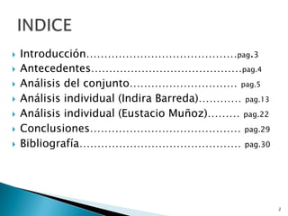 Introducción……………………………………pag.3Antecedentes……………………………………pag.4Análisis del conjunto…………………………pag.5Análisis individual (Indira Barreda)…………pag.13Análisis individual (Eustacio Muñoz)………pag.22Conclusiones……………………………………pag.29Bibliografía………………………………………pag.30INDICE2