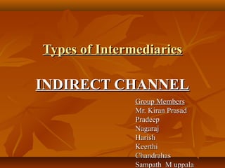 Types of Intermediaries

INDIRECT CHANNEL
               Group Members
               Mr. Kiran Prasad
               Pradeep
               Nagaraj
               Harish
               Keerthi
               Chandrahas
               Sampath M uppala
 
