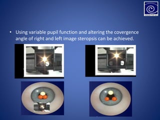 • Using variable pupil function and altering the covergence
angle of right and left image steropsis can be achieved.
 