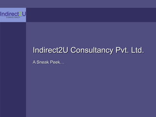 Indirect2U Consultancy Pvt. Ltd.Indirect2U Consultancy Pvt. Ltd.
A Sneak Peek…A Sneak Peek…
 