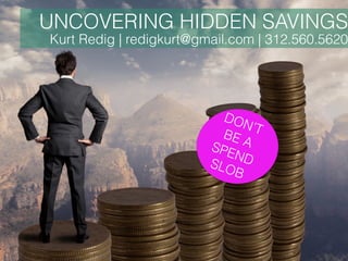 UNCOVERING HIDDEN SAVINGS
Kurt Redig | redigkurt@gmail.com | 312.560.5620
DON’T BE ASPENDSLOB
 
