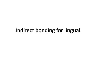 Indirect bonding for lingual
 