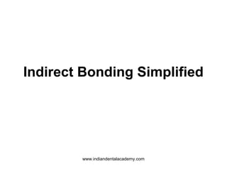 Indirect Bonding Simplified
www.indiandentalacademy.com
 