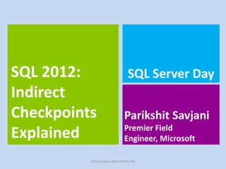 SQL 2012:                       SQL Server Day
Indirect
Checkpoints                   Parikshit Savjani
                              Premier Field
Explained                     Engineer, Microsoft

          http://www.sqlserverfaq.net
 