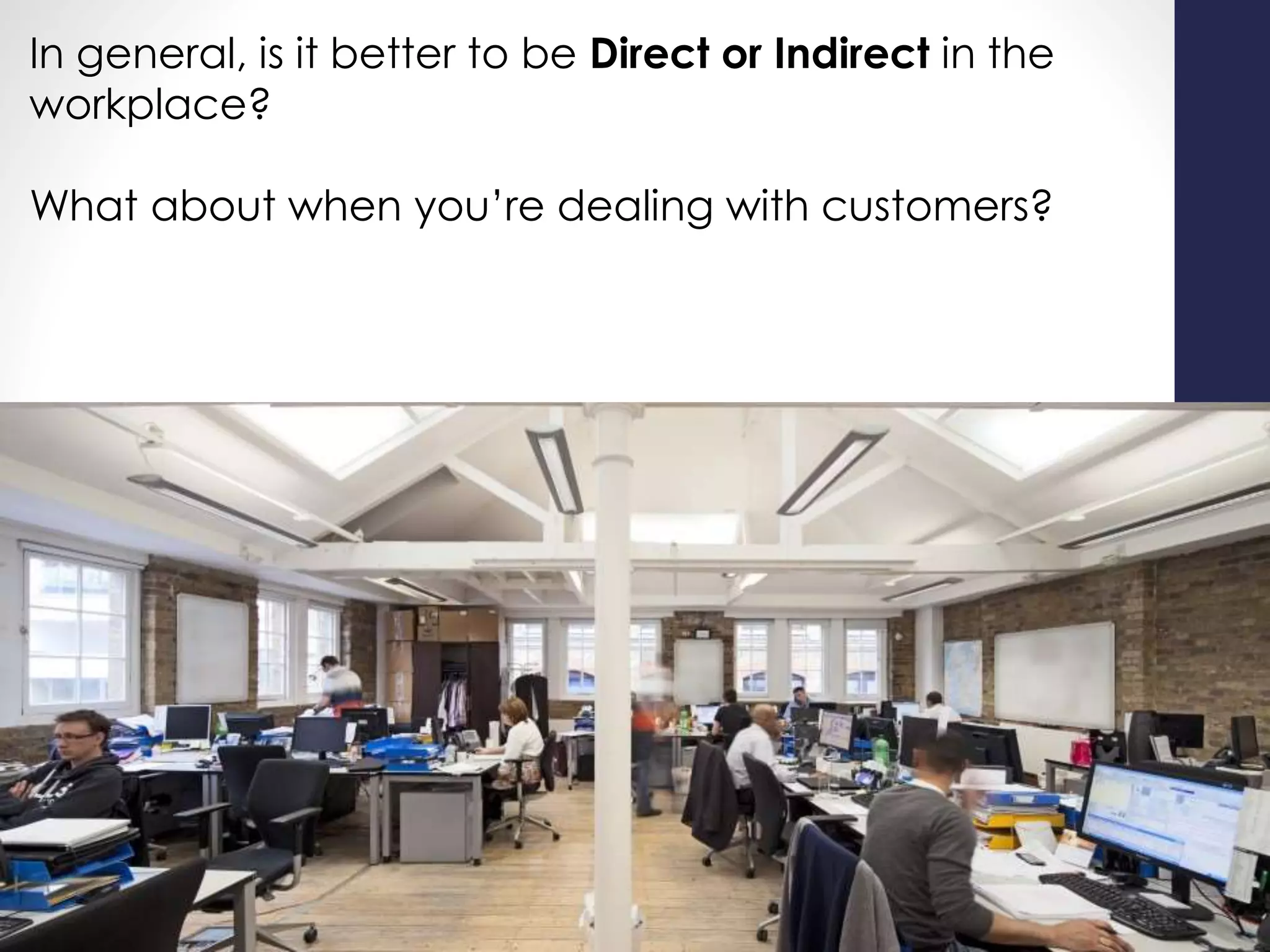 In general, is it better to be Direct or Indirect in the
workplace?
What about when you’re dealing with customers?
 