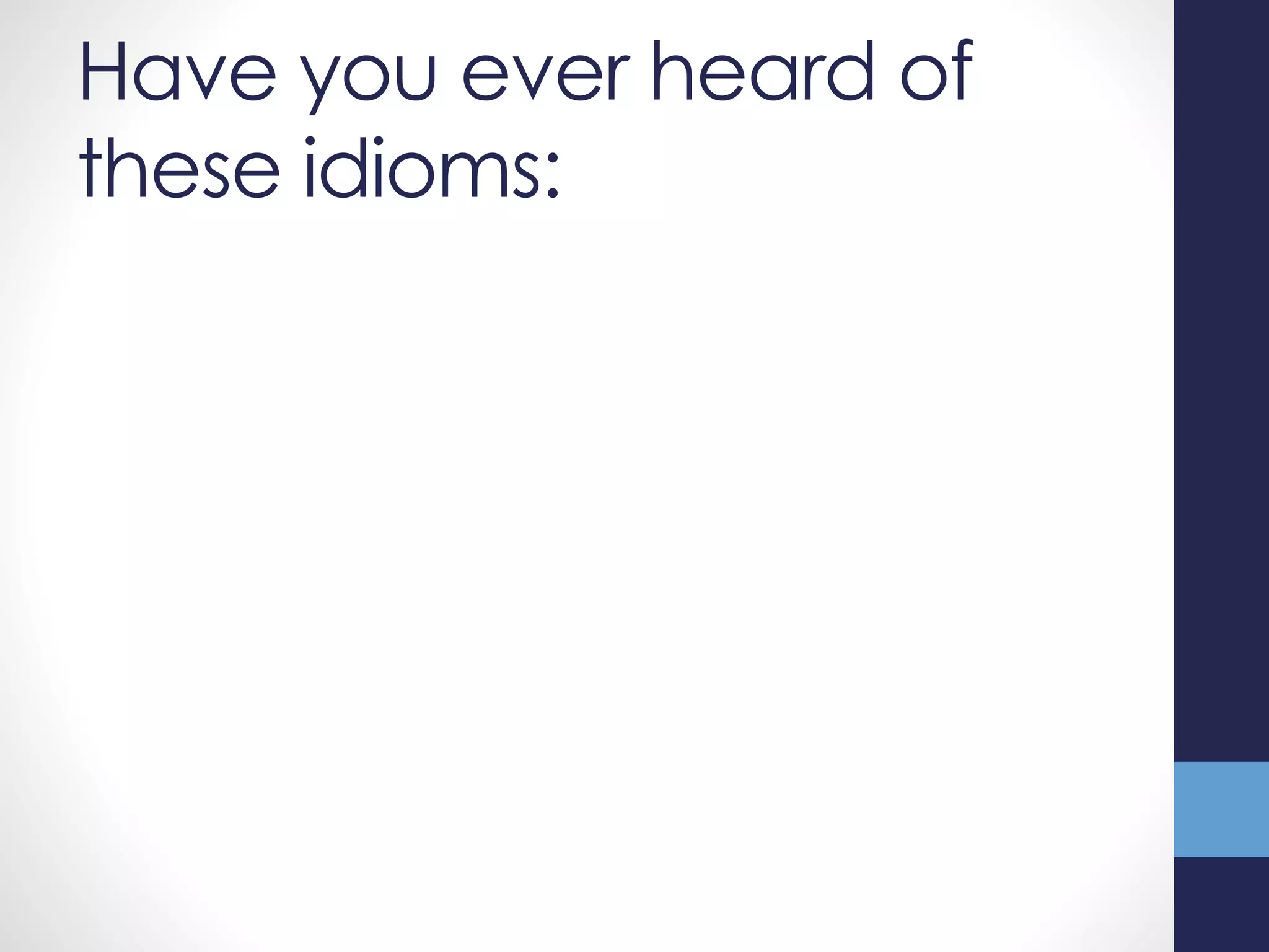 Have you ever heard of
these idioms:
 