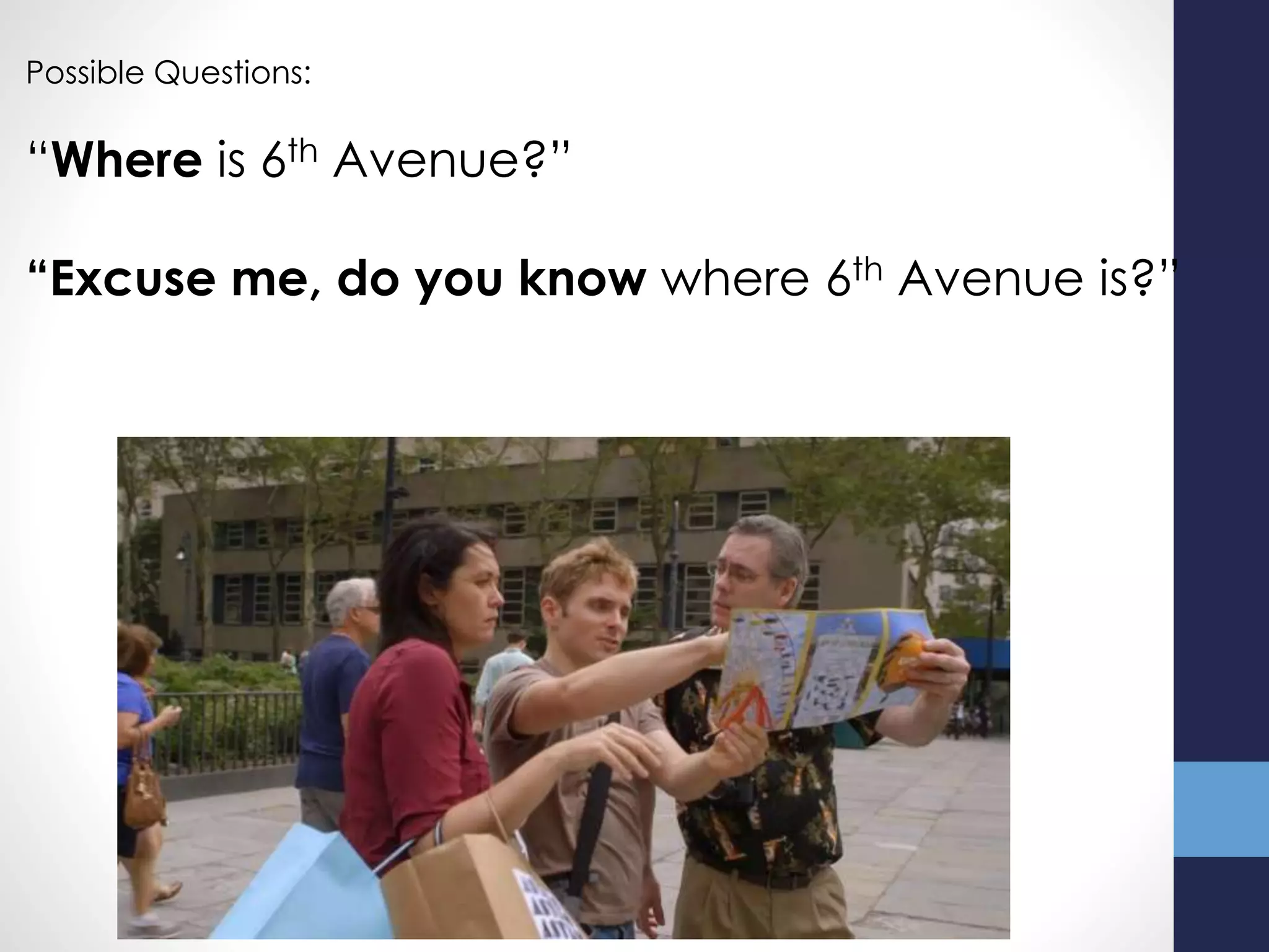 Possible Questions:
“Where is 6th Avenue?”
“Excuse me, do you know where 6th Avenue is?”
 