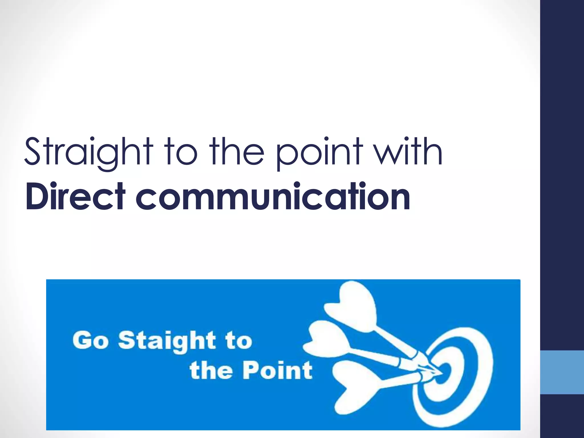 Straight to the point with
Direct communication
 