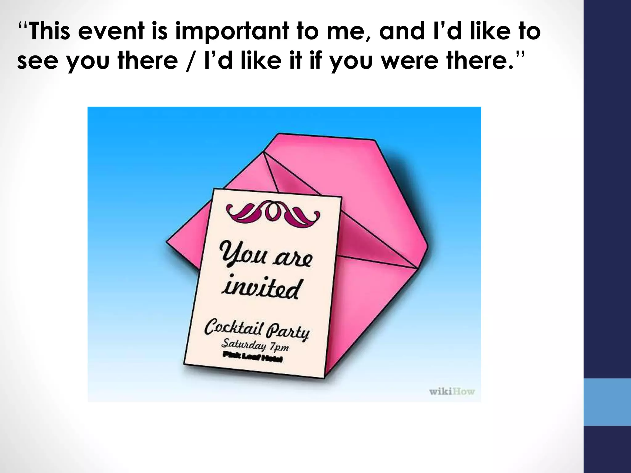 “This event is important to me, and I’d like to
see you there / I’d like it if you were there.”
 