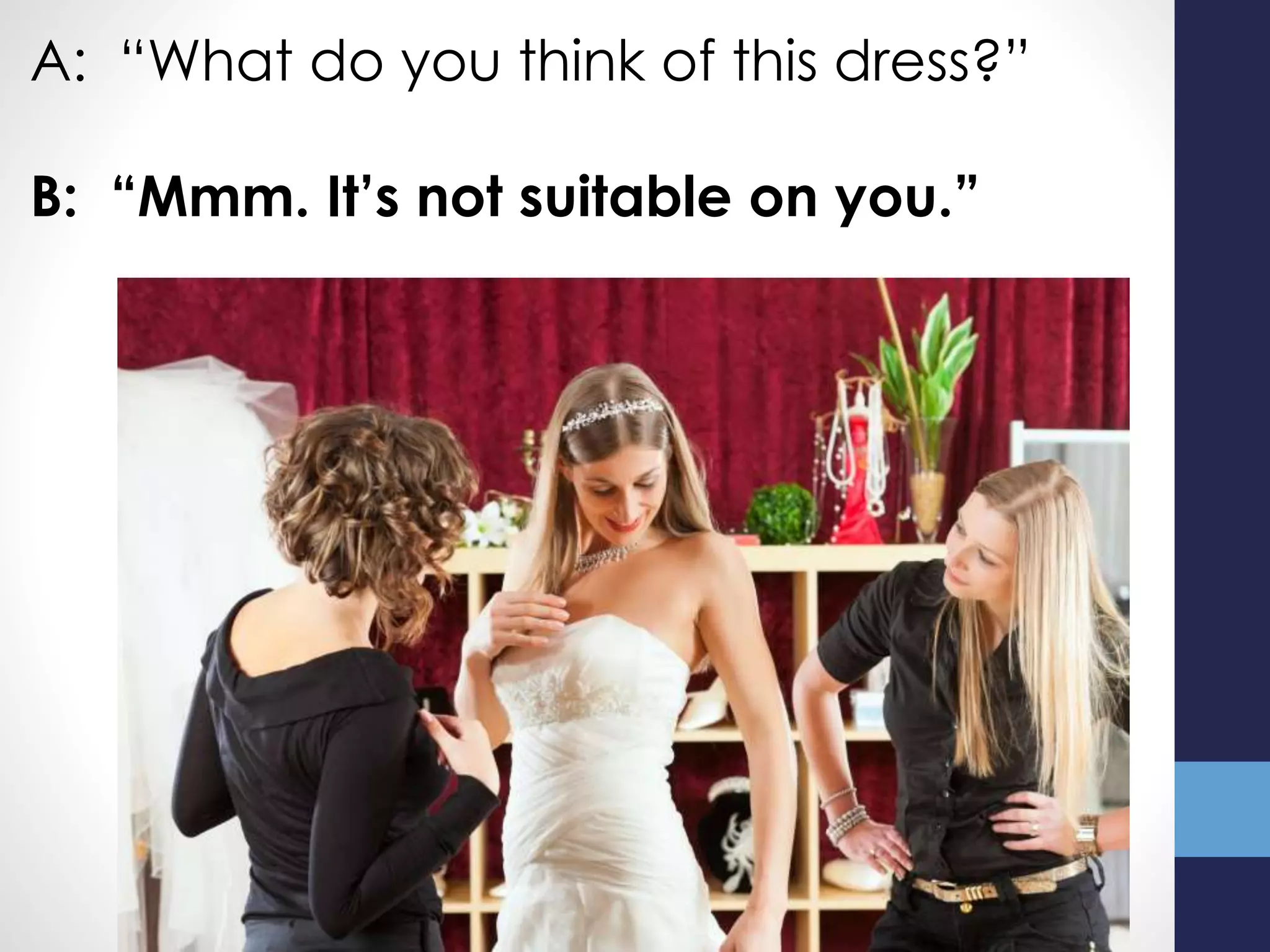 A: “What do you think of this dress?”
B: “Mmm. It’s not suitable on you.”
 