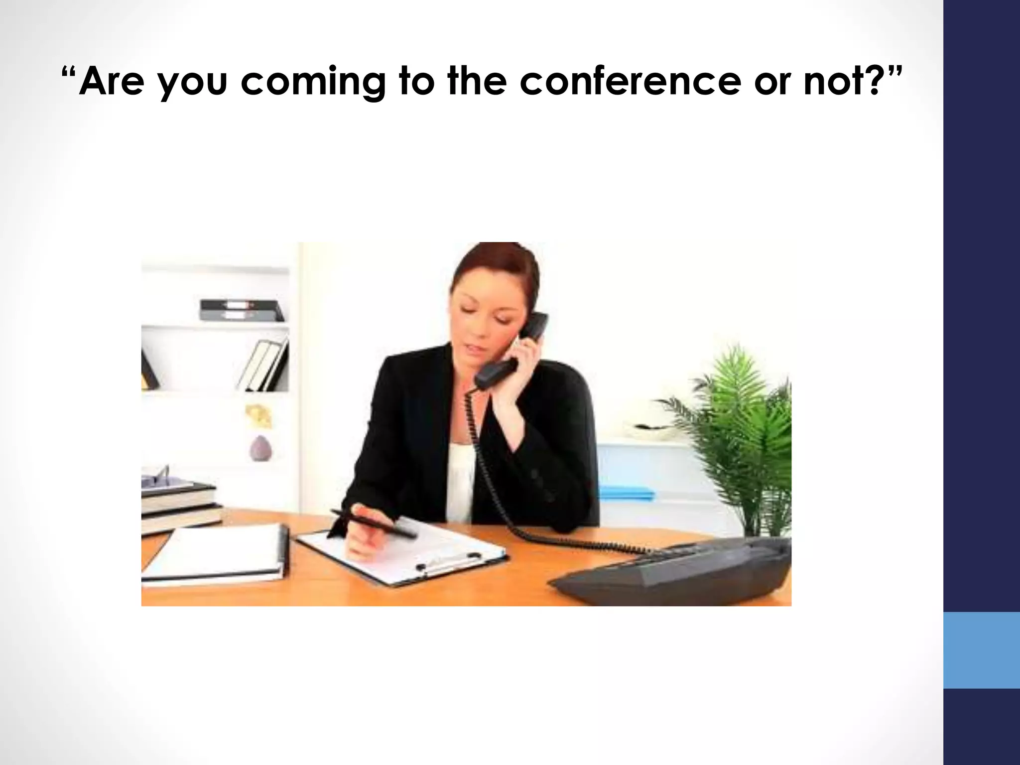 “Are you coming to the conference or not?”
 