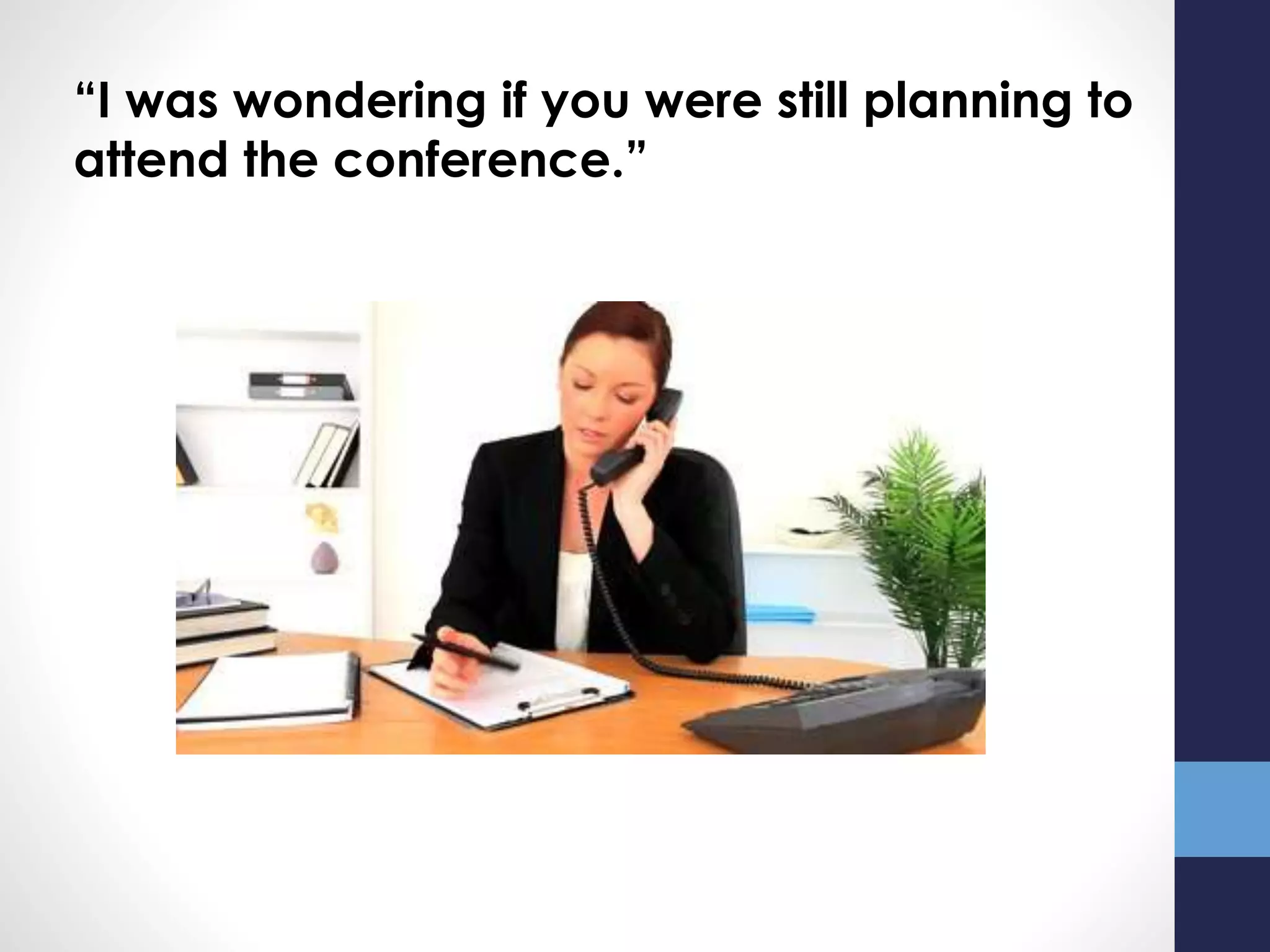 “I was wondering if you were still planning to
attend the conference.”
 