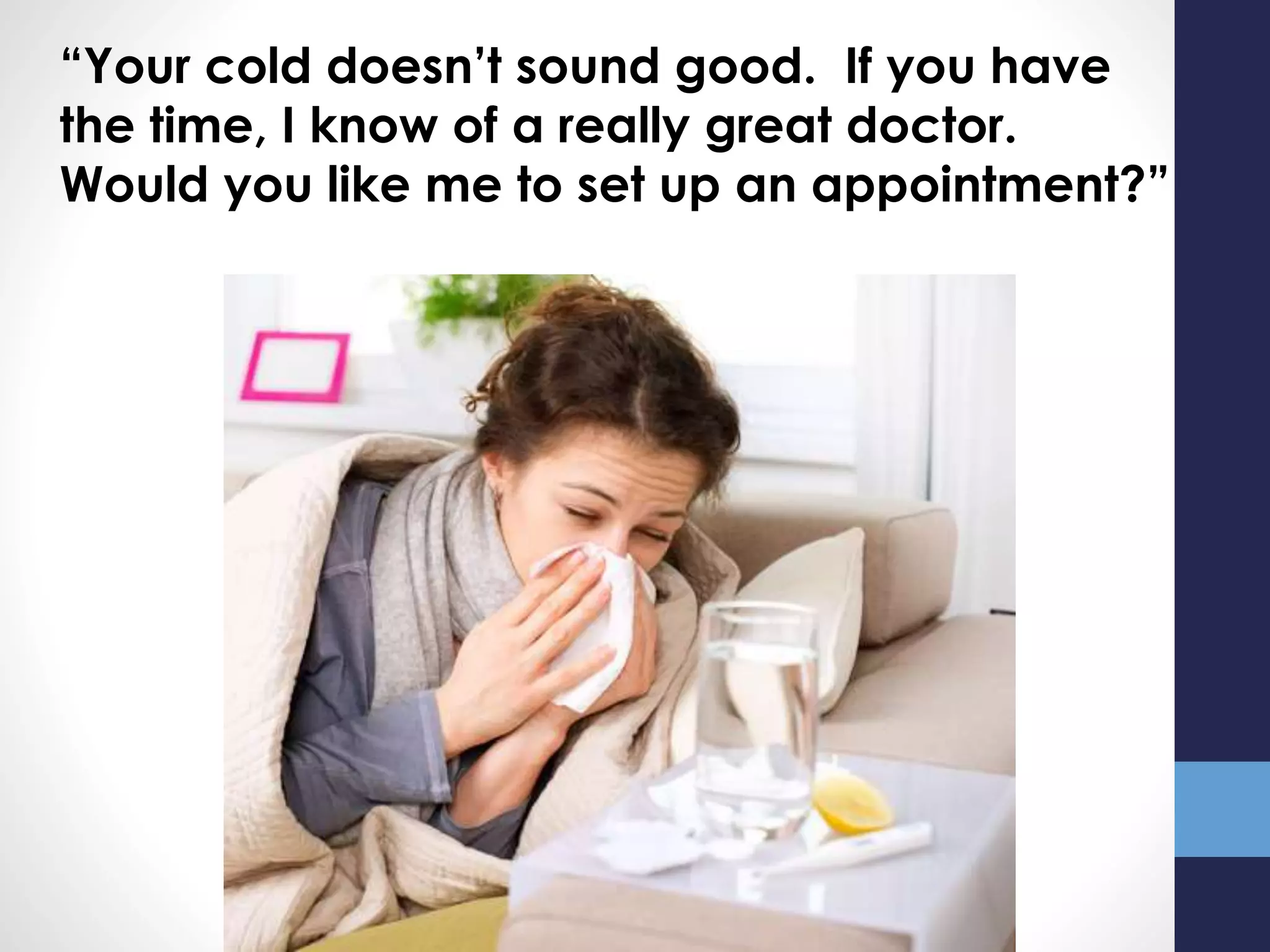 “Your cold doesn’t sound good. If you have
the time, I know of a really great doctor.
Would you like me to set up an appointment?”
 