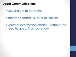 Direct Communication:
- Gets straight to the point
- Openly confronts issues or difficulties
- Expresses information clearly – without the
need to guess (transparency)
 
