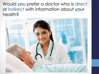 Would you prefer a doctor who is direct
or indirect with information about your
health?
 
