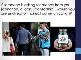If someone is asking for money from you
(donation, a loan, sponsorship), would you
prefer direct or indirect communication?
 