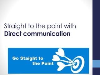 Straight to the point with
Direct communication
 