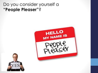 Do you consider yourself a
“People Pleaser”?
 