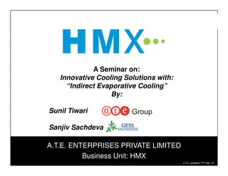 1
A.T.E. ENTERPRISES PRIVATE LIMITED
Business Unit: HMX
v1.0– updated 17th Feb ‘15
A Seminar on:
Innovative Cooling Solutions with:
“Indirect Evaporative Cooling”
By:
Sunil Tiwari
Sanjiv Sachdeva
 