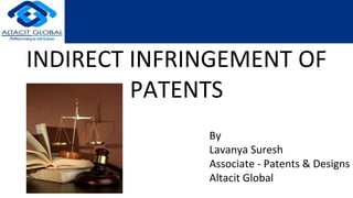 INDIRECT INFRINGEMENT OF
PATENTS
By
Lavanya Suresh
Associate - Patents & Designs
Altacit Global
 