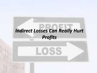 Indirect Losses Can Really Hurt
Profits
 