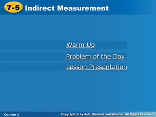Warm Up Lesson Presentation Problem of the Day 7-5 Indirect Measurement Course 1 