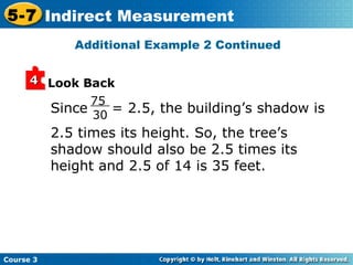 Since  = 2.5, the building’s shadow is 2.5 times its height. So, the tree’s shadow should also be 2.5 times its height and 2.5 of 14 is 35 feet. Look Back 75  30 Additional Example 2 Continued 4 