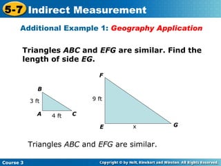 Additional Example 1:  Geography Application Triangles  ABC  and  EFG  are similar. Triangles  ABC  and  EFG  are similar. Find the length of side  EG . B A C 3 ft 4 ft F E G 9 ft x 