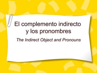 El complemento indirecto
y los pronombres
The Indirect Object and Pronouns
 