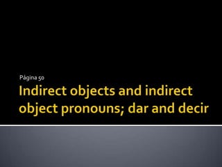 Indirect objects and indirect object pronouns; dar and decir Página 50 