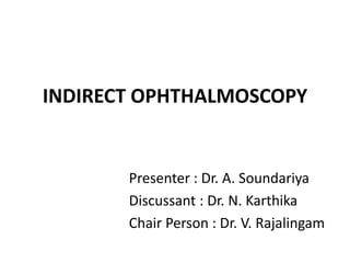 INDIRECT OPHTHALMOSCOPY
Presenter : Dr. A. Soundariya
Discussant : Dr. N. Karthika
Chair Person : Dr. V. Rajalingam
 