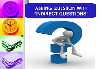 ASKING QUESTION WITH “INDIRECT QUESTIONS” 