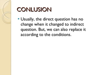 CONLUSION Usually, the direct question has no change when it changed to indirect question. But, we can also replace it according to the conditions.  