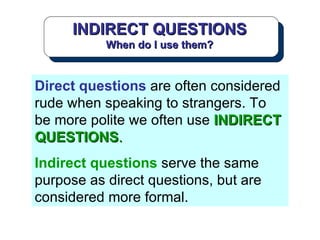 INDIRECT QUESTIONS When do I use them? Direct questions  are often considered rude when speaking to strangers. To be more ...