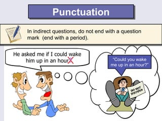 Punctuation
     In indirect questions, do not end with a question
     mark (end with a period).


He asked me if I could wake
     him up in an hour?.                 “Could you wake
                                        me up in an hour?”




                        ?
 