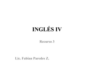 INGLÉS IV

               Recurso 3



Lic. Fabian Paredes Z.
 