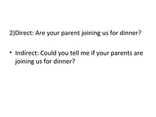 2)Direct: Are your parent joining us for dinner?
• Indirect: Could you tell me if your parents are
joining us for dinner?
 